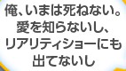 俺、いまは死ねない。愛を知らないし、リアリティショーにも出てないし