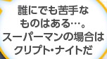 誰にでも苦手なものはある…。スーパーマンの場合はクリプト・ナイトだ